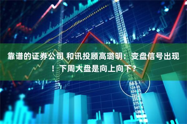 靠谱的证券公司 和讯投顾高璐明：变盘信号出现！下周大盘是向上向下？