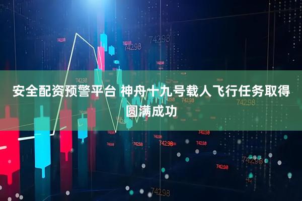 安全配资预警平台 神舟十九号载人飞行任务取得圆满成功