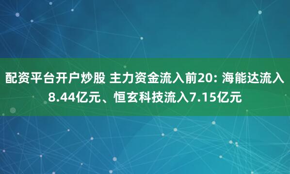 配资平台开户炒股 主力资金流入前20: 海能达流入8.44亿元、恒玄科技流入7.15亿元