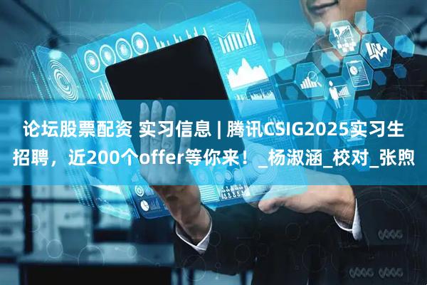 论坛股票配资 实习信息 | 腾讯CSIG2025实习生招聘，近200个offer等你来！_杨淑涵_校对_张煦