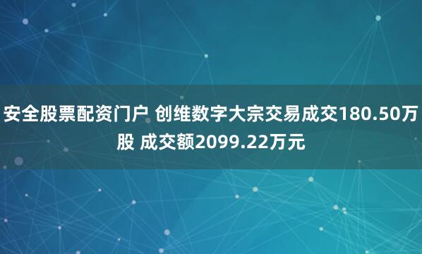 安全股票配资门户 创维数字大宗交易成交180.50万股 成交额2099.22万元