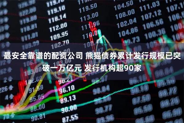 最安全靠谱的配资公司 熊猫债券累计发行规模已突破一万亿元 发行机构超90家